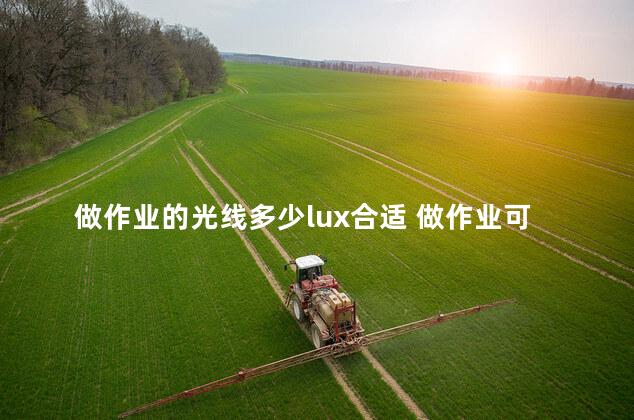 做作业的光线多少lux合适 做作业可以边听音乐吗